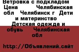 Ветровка с подкладом › Цена ­ 300 - Челябинская обл., Челябинск г. Дети и материнство » Детская одежда и обувь   . Челябинская обл.